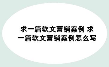 求一篇软文营销案例 求一篇软文营销案例怎么写